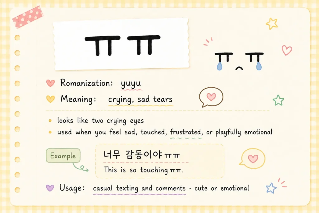 Romanization: yuyu
Meaning: crying, sad tears

ㅠㅠ looks like two crying eyes. It is used when you feel sad, touched, frustrated, or playfully emotional.

Example: 너무 감동이야ㅠㅠ
English: This is so touchingㅠㅠ.